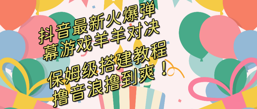 （8588期）抖音最新火爆弹幕游戏羊羊对决，保姆级搭建开播教程，撸音浪直接撸到爽_免费分享网络创业,副业,信息差项目的老牌资源整合平台！金铲子项目