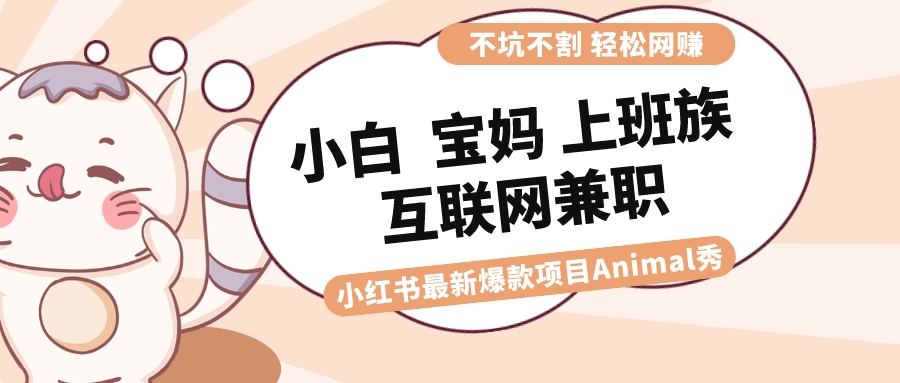 （8590期）适合小白宝妈上班族大学生互联网兼职小红书爆款项目Animal秀，_免费分享网络创业,副业,信息差项目的老牌资源整合平台！金铲子项目