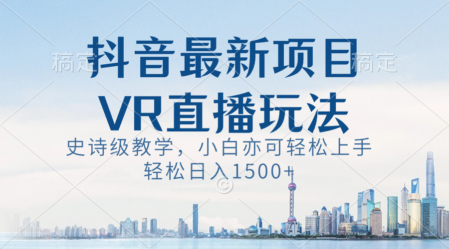（8556期）抖音最新VR直播玩法，史诗级教学，小白也可上手，_免费分享网络创业,副业,信息差项目的老牌资源整合平台！金铲子项目