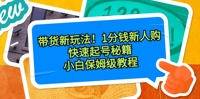 （8566期）带货新玩法1分钱新人购，快速起号秘籍小白保姆级教程_免费分享网络创业,副业,信息差项目的老牌资源整合平台！金铲子项目