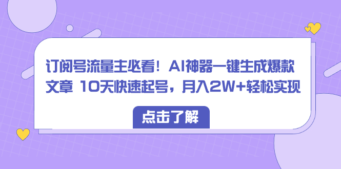 （8455期）订阅号流量主必看AI神器一键生成爆款文章10天快速起号，实现_免费分享网络创业,副业,信息差项目的老牌资源整合平台！金铲子项目