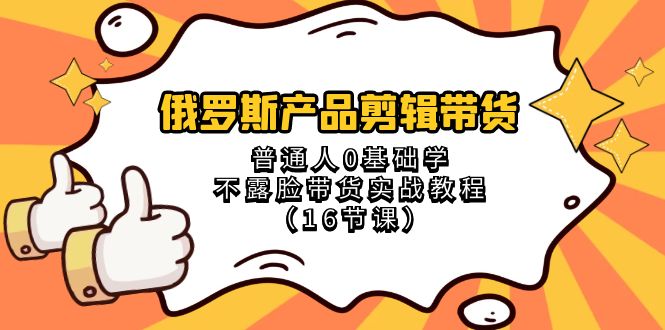 （8411期）俄罗斯产品剪辑带货，普通人0基础学不露脸带货实战教程（16节课）_免费分享网络创业,副业,信息差项目的老牌资源整合平台！金铲子项目