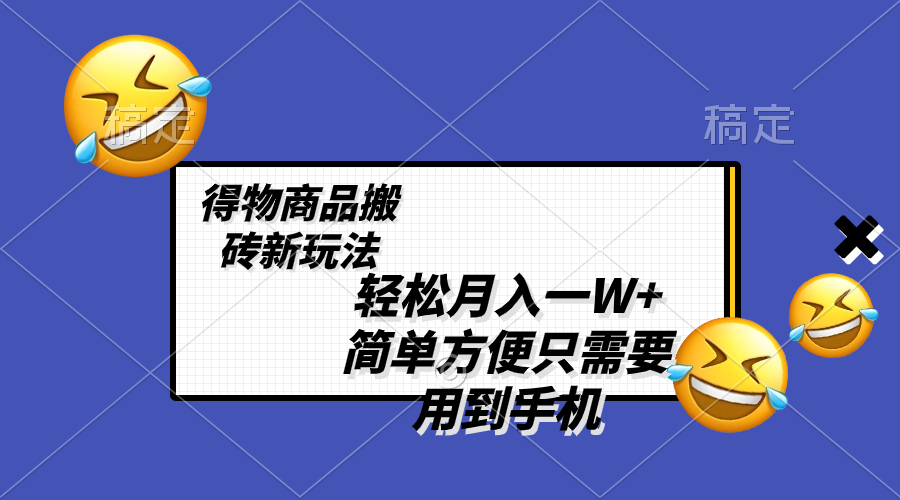 （8360期）一W，得物商品搬砖新玩法，简单方便一部手机即可不需要剪辑制作_免费分享网络创业,副业,信息差项目的老牌资源整合平台！金铲子项目