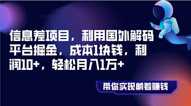 （8264期）信息差项目，利用国外解码平台掘金，成本1块钱1万_免费分享网络创业,副业,信息差项目的老牌资源整合平台！金铲子项目