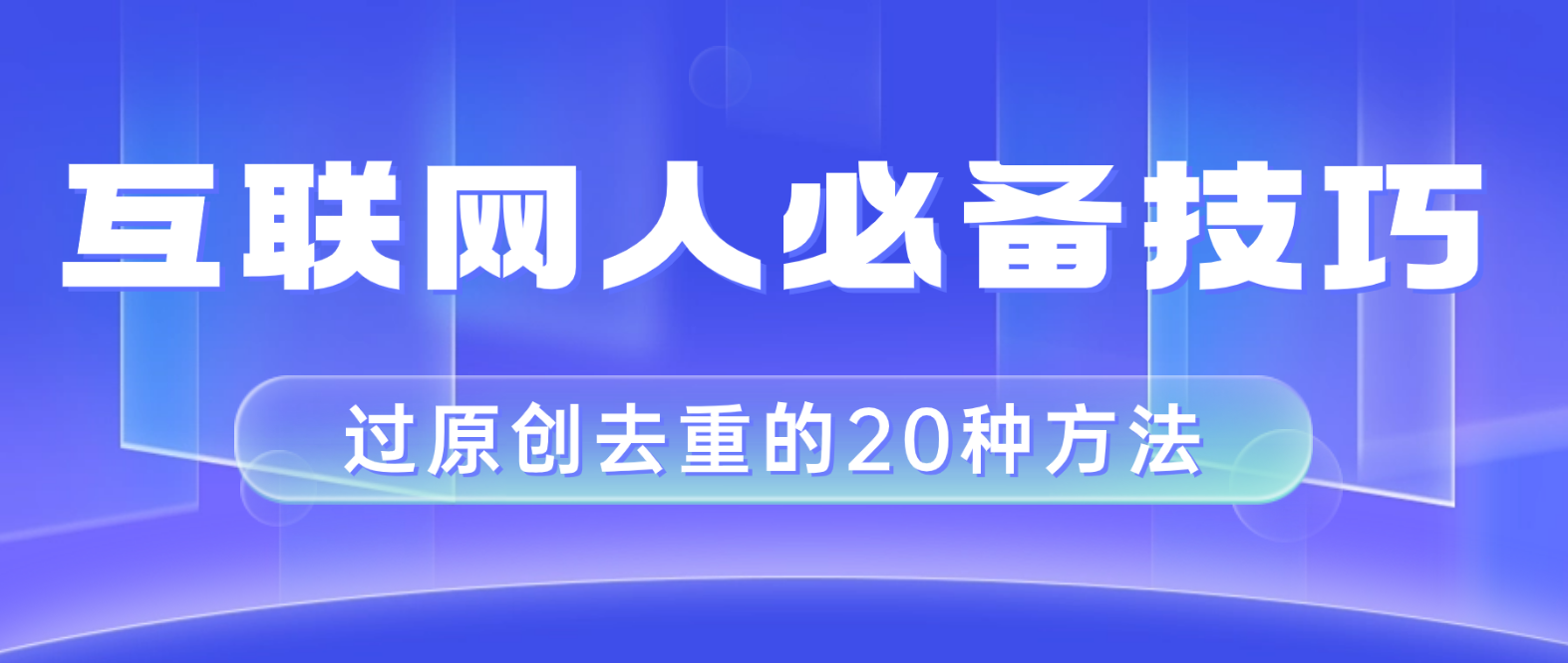 （8250期）互联网人的必备技巧，剪映视频剪辑的20种去重方法，小白也能通过二创过原创_免费分享网络创业,副业,信息差项目的老牌资源整合平台！金铲子项目