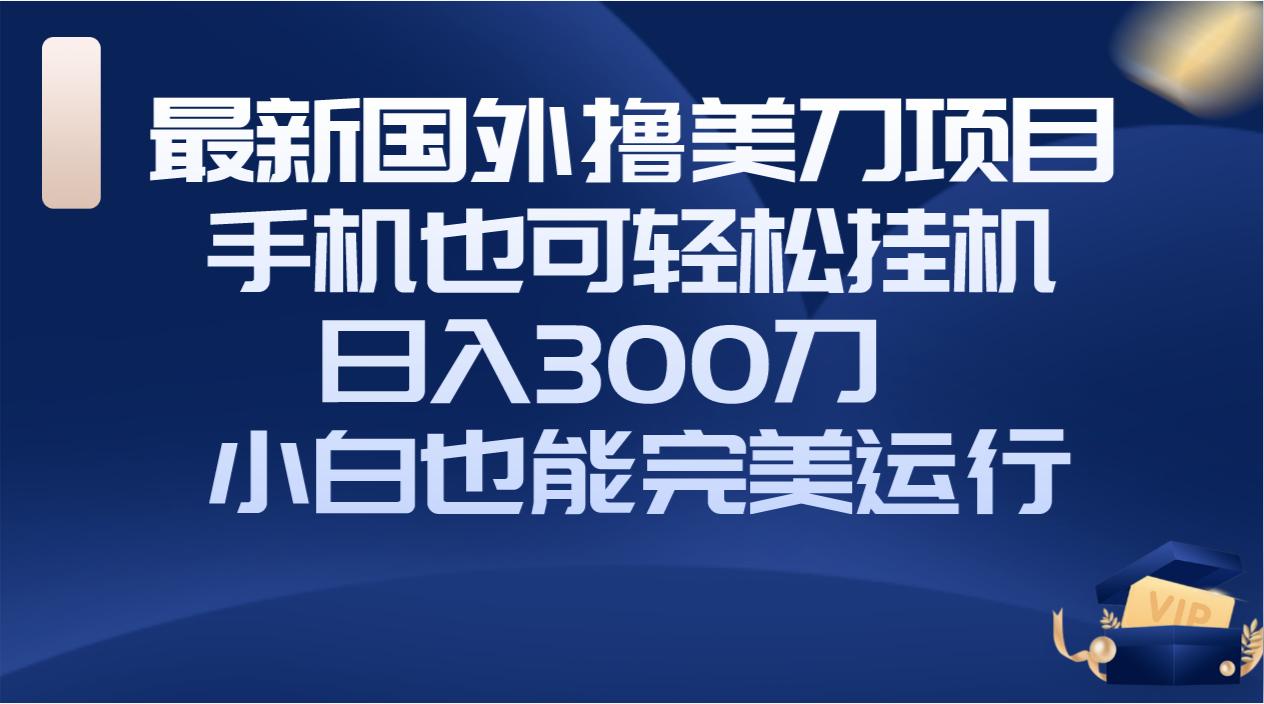 （8230期）国外撸美刀项目，手机也可操作，挂机操作，刀小白也能完美运行_免费分享网络创业,副业,信息差项目的老牌资源整合平台！金铲子项目