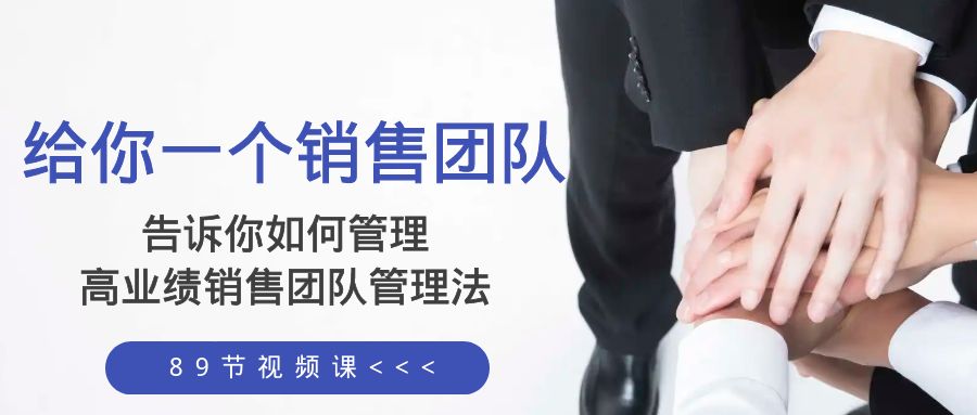 （8169期）给你一个销售团队，告诉你如何管理，高业绩销售团队管理法（89节课）_免费分享网络创业,副业,信息差项目的老牌资源整合平台！金铲子项目