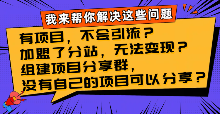 （8147期）有项目，不会引流？加盟了分站，无法？组建项目分享群，没有自己的…_免费分享网络创业,副业,信息差项目的老牌资源整合平台！金铲子项目