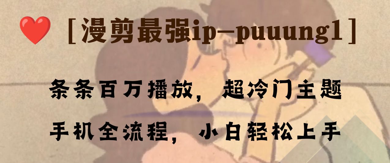 （8125期）条条百万播放，漫剪最强冷门ip-puuung1，手机全流程，小白学会_免费分享网络创业,副业,信息差项目的老牌资源整合平台！金铲子项目