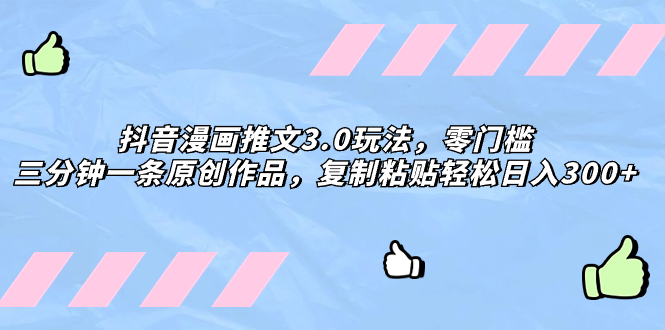 （8085期）抖音漫画推文3.0玩法，零门槛，三分钟一条原创作品，复制粘贴_免费分享网络创业,副业,信息差项目的老牌资源整合平台！金铲子项目