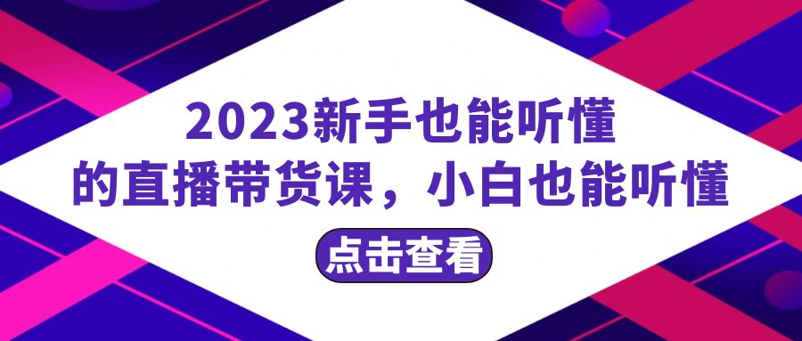 （8046期）2023新手也能听懂的直播带货课，小白也能听懂，20节完整_免费分享网络创业,副业,信息差项目的老牌资源整合平台！金铲子项目