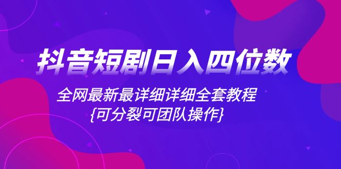 （8027期）抖音短剧四位数，全网最新最详细详细全套教程{可分裂可团队操作}_免费分享网络创业,副业,信息差项目的老牌资源整合平台！金铲子项目