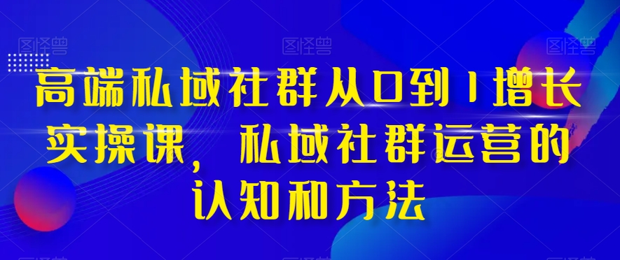 （8036期）高端私域社群从0到1增长实战课，私域社群运营的认知和方法（37节课）_免费分享网络创业,副业,信息差项目的老牌资源整合平台！金铲子项目