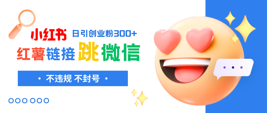 （8010期）小红薯跳转微信链接制作和引流思路，不违规不封号_免费分享网络创业,副业,信息差项目的老牌资源整合平台！金铲子项目