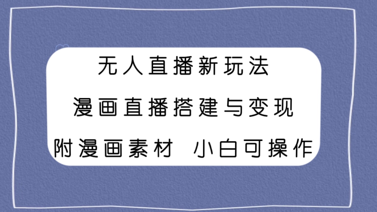 （7868期）无人直播新玩法，漫画直播搭建与，附漫画素材小白也可操作_免费分享网络创业,副业,信息差项目的老牌资源整合平台！金铲子项目