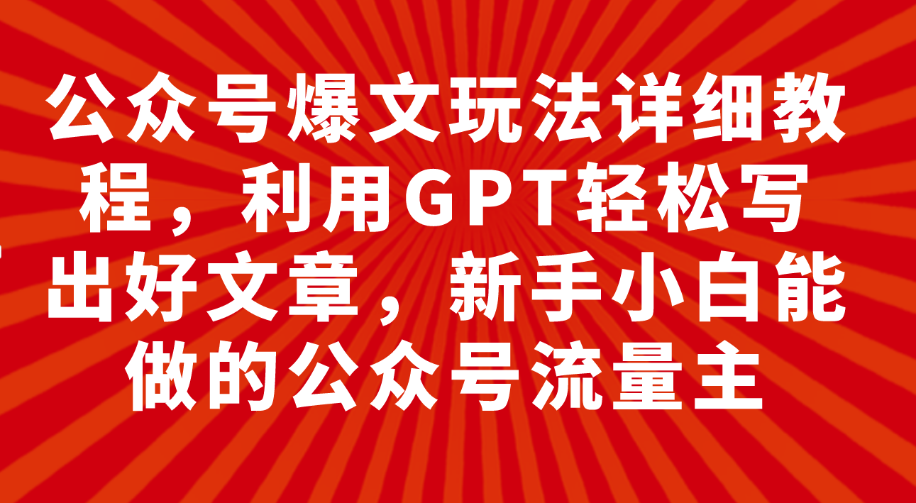 （7746期）公众号爆文玩法详细教程，利用GPT写出好文章，新手小白能做的公众号…_免费分享网络创业,副业,信息差项目的老牌资源整合平台！金铲子项目