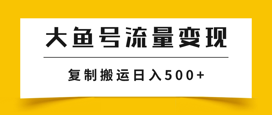 (7747期)大鱼号流量玩法,播放量越高越高,无脑搬运复制_免费分享网络创业,副业,信息差项目的老牌资源整合平台!金铲子项目