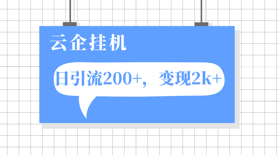 (7752期)云企挂机项目,单日引流,_免费分享网络创业,副业,信息差项目的老牌资源整合平台!金铲子项目