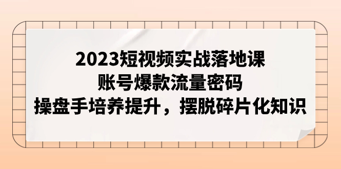 （7757期）2023短视频实战落地课，账号爆款流量密码，操盘手培养提升，摆脱碎片化知识_免费分享网络创业,副业,信息差项目的老牌资源整合平台！金铲子项目