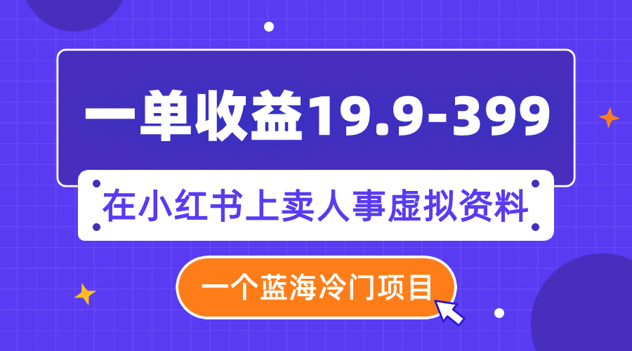 （7701期）一单19.9-399，一个蓝海冷门项目，在小红书上卖人事虚拟资料_免费分享网络创业,副业,信息差项目的老牌资源整合平台！金铲子项目