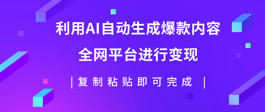（7682期）利用AI批量生产出爆款内容，全平台进行，复制粘贴_免费分享网络创业,副业,信息差项目的老牌资源整合平台！金铲子项目