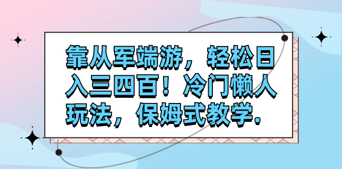 （7675期）靠从军端游，三四百冷门懒人玩法，保姆式教学._免费分享网络创业,副业,信息差项目的老牌资源整合平台！金铲子项目