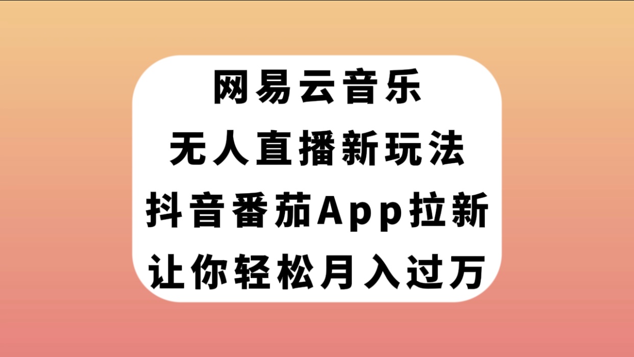 （7599期）网易云音乐无人直播新玩法，抖音番茄APP拉新，让你_免费分享网络创业,副业,信息差项目的老牌资源整合平台！金铲子项目