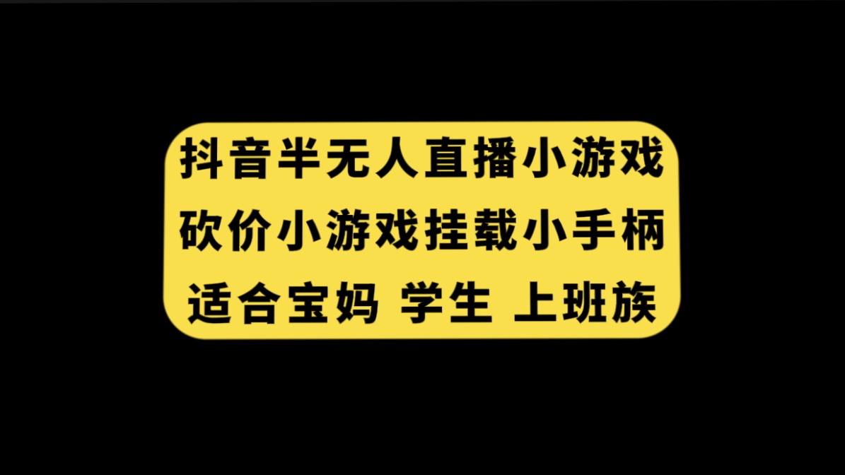 （7586期）抖音半无人直播砍价小游戏，挂载游戏小手柄，适合宝妈学生上班族_免费分享网络创业,副业,信息差项目的老牌资源整合平台！金铲子项目