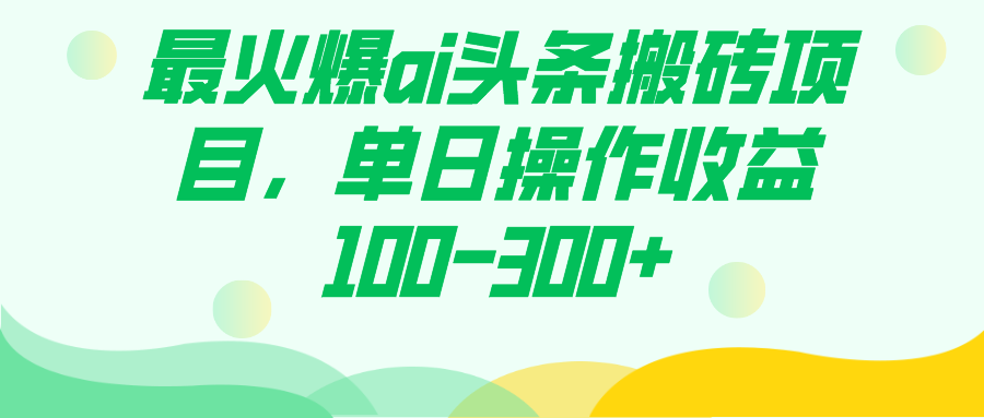 （7560期）最火爆ai头条搬砖项目，单日操作-_免费分享网络创业,副业,信息差项目的老牌资源整合平台！金铲子项目