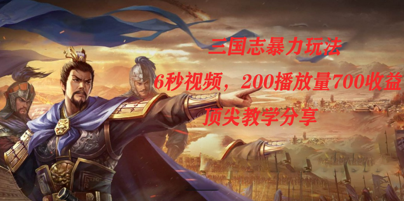 （7541期）三国志暴力玩法，6秒视频，200播放量700，顶尖教学分享_免费分享网络创业,副业,信息差项目的老牌资源整合平台！金铲子项目