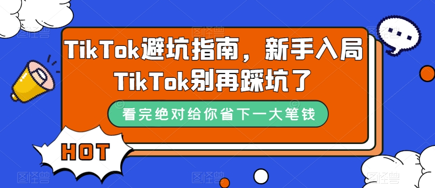 （7460期）TikTok·避坑指南，新手入局Tk别再踩坑了（10节课）_免费分享网络创业,副业,信息差项目的老牌资源整合平台！金铲子项目