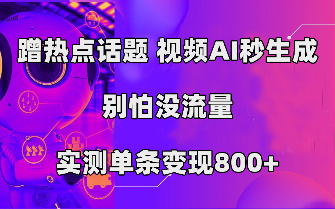 （7440期）蹭热点话题，视频AI秒生成，别怕没流量，实测单条_免费分享网络创业,副业,信息差项目的老牌资源整合平台！金铲子项目