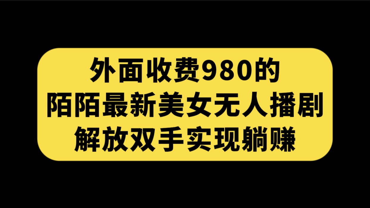 （7398期）外面收费980陌陌最新美女无人播剧玩法解放双手实现躺赚（附100G影视资源）_免费分享网络创业,副业,信息差项目的老牌资源整合平台！金铲子项目
