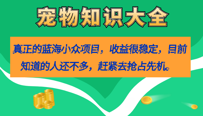 （7348期）真正的蓝海小众项目，宠物知识大全，很稳定（教务素材）_免费分享网络创业,副业,信息差项目的老牌资源整合平台！金铲子项目