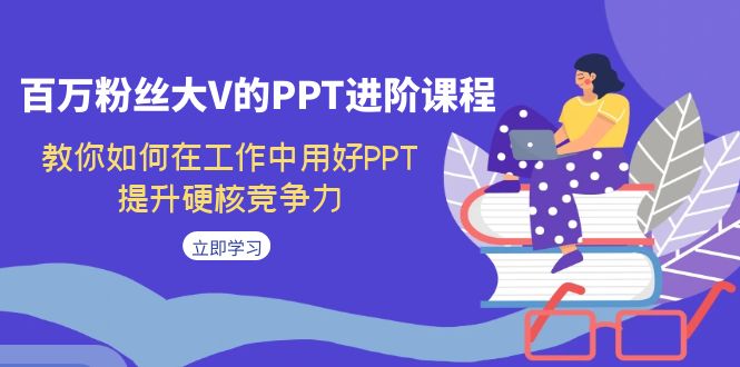 （7296期）百万粉丝大V的PPT进阶课程，教你如何在工作中用好PPT，提升硬核竞争力_免费分享网络创业,副业,信息差项目的老牌资源整合平台！金铲子项目