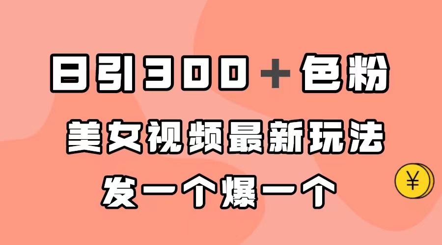 （7273期）日引色粉，美女视频最新玩法，发一个爆一个_免费分享网络创业,副业,信息差项目的老牌资源整合平台！金铲子项目