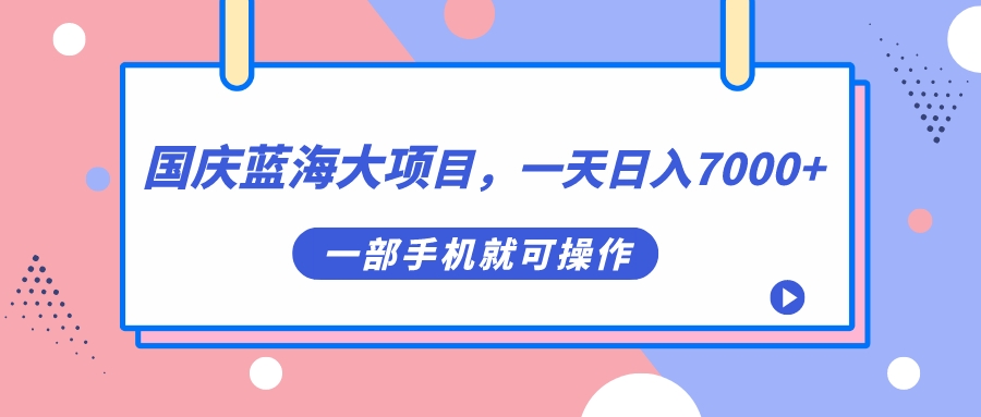 （7278期）国庆蓝海大项目，一天0，一部手机就可操作_免费分享网络创业,副业,信息差项目的老牌资源整合平台！金铲子项目