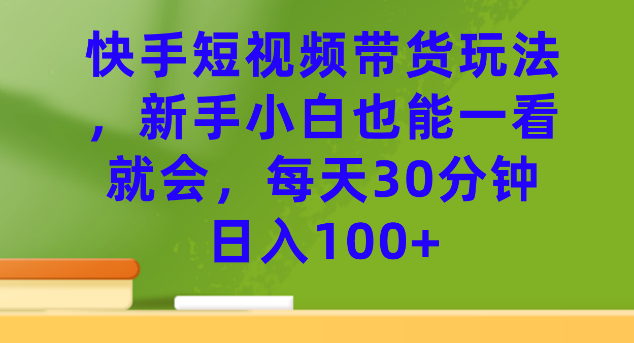 (7286期)快手短视频带货玩法,新手小白也能一看就会,分钟_免费分享网络创业,副业,信息差项目的老牌资源整合平台!金铲子项目