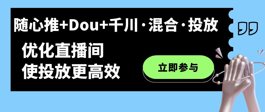 （7258期）随心推Dou千川·混合·投放新玩法，优化直播间使投放更高效_免费分享网络创业,副业,信息差项目的老牌资源整合平台！金铲子项目