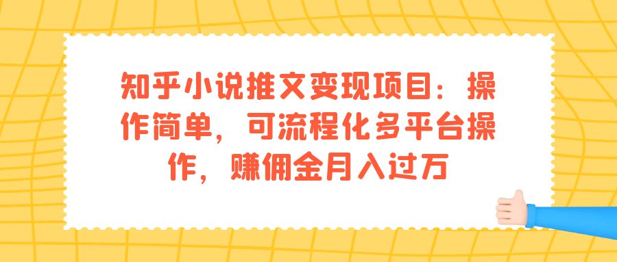 （7260期）知乎小说推文项目：操作简单，可流程化多平台操作，赚佣金_免费分享网络创业,副业,信息差项目的老牌资源整合平台！金铲子项目