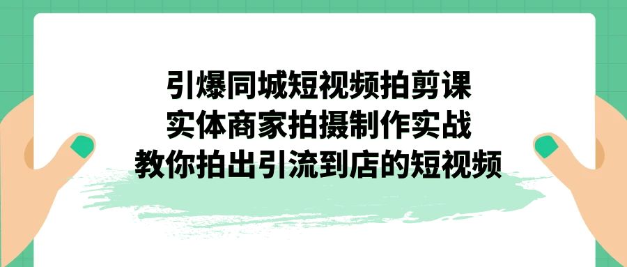 （7188期）引爆同城-短视频拍剪课：实体商家拍摄制作实战，教你拍出引流到店的短视频_免费分享网络创业,副业,信息差项目的老牌资源整合平台！金铲子项目