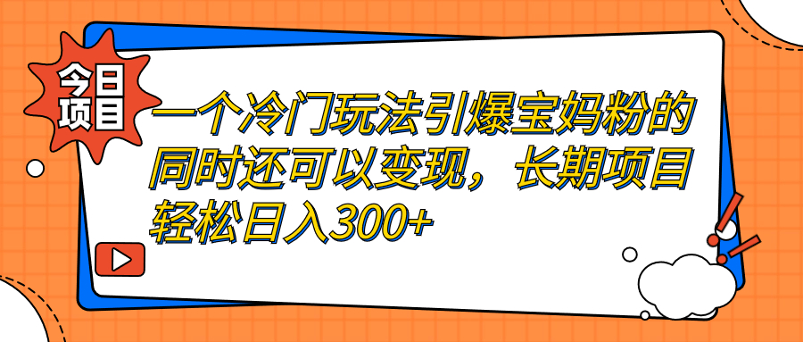 （7147期）一个冷门玩法引爆宝妈粉的同时还可以，长期项目_免费分享网络创业,副业,信息差项目的老牌资源整合平台！金铲子项目