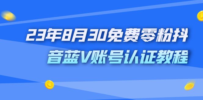（7073期）外面收费1980的23年8月30免费零粉抖音蓝V账号认证教程_免费分享网络创业,副业,信息差项目的老牌资源整合平台！金铲子项目