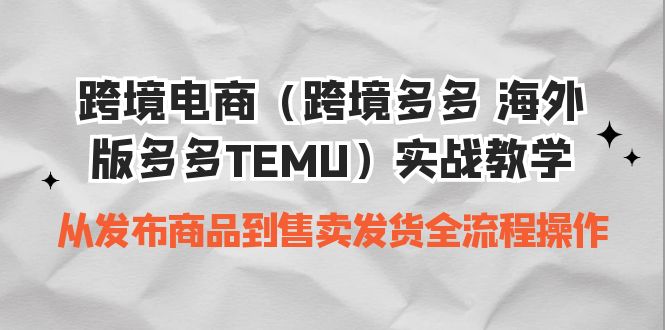 （6989期）跨境电商（跨境多多海外版多多TEMU）实操教学从发布商品到售卖发货全流程_免费分享网络创业,副业,信息差项目的老牌资源整合平台！金铲子项目