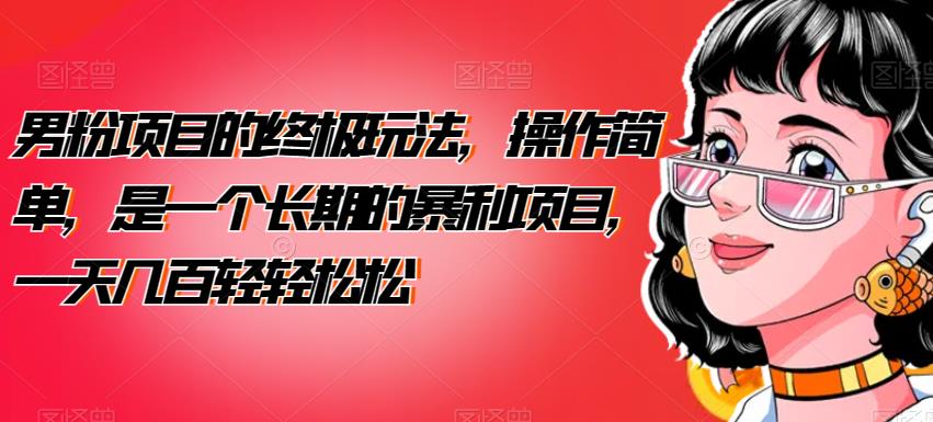 男粉项目的终极玩法，操作简单，是一个长期的暴利项目，一天几百轻松【揭秘】_免费分享网络创业,副业,信息差项目的老牌资源整合平台！金铲子项目