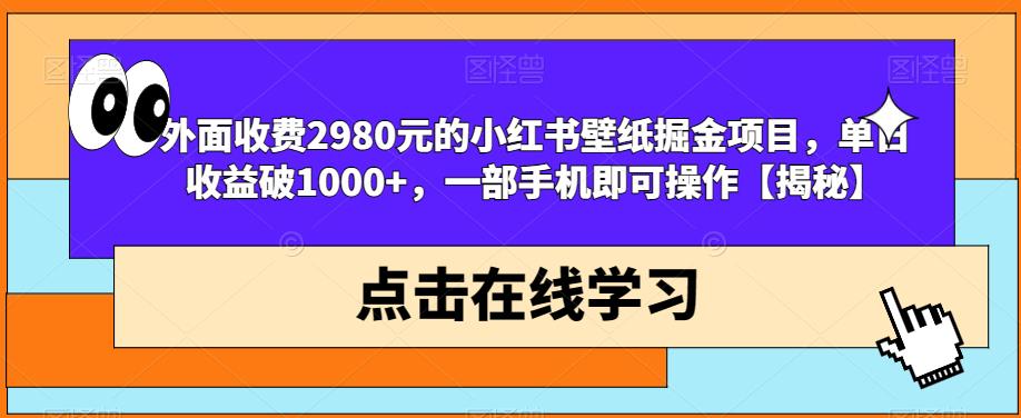 外面收费2980元的小红书壁纸掘金项目，单日破，一部手机即可操作【揭秘】_免费分享网络创业,副业,信息差项目的老牌资源整合平台！金铲子项目