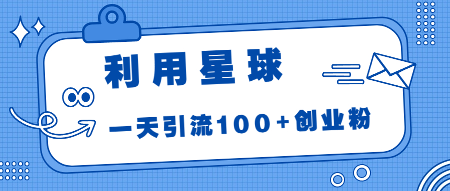 （6937期）利用星球，一天引流创业粉_免费分享网络创业,副业,信息差项目的老牌资源整合平台！金铲子项目