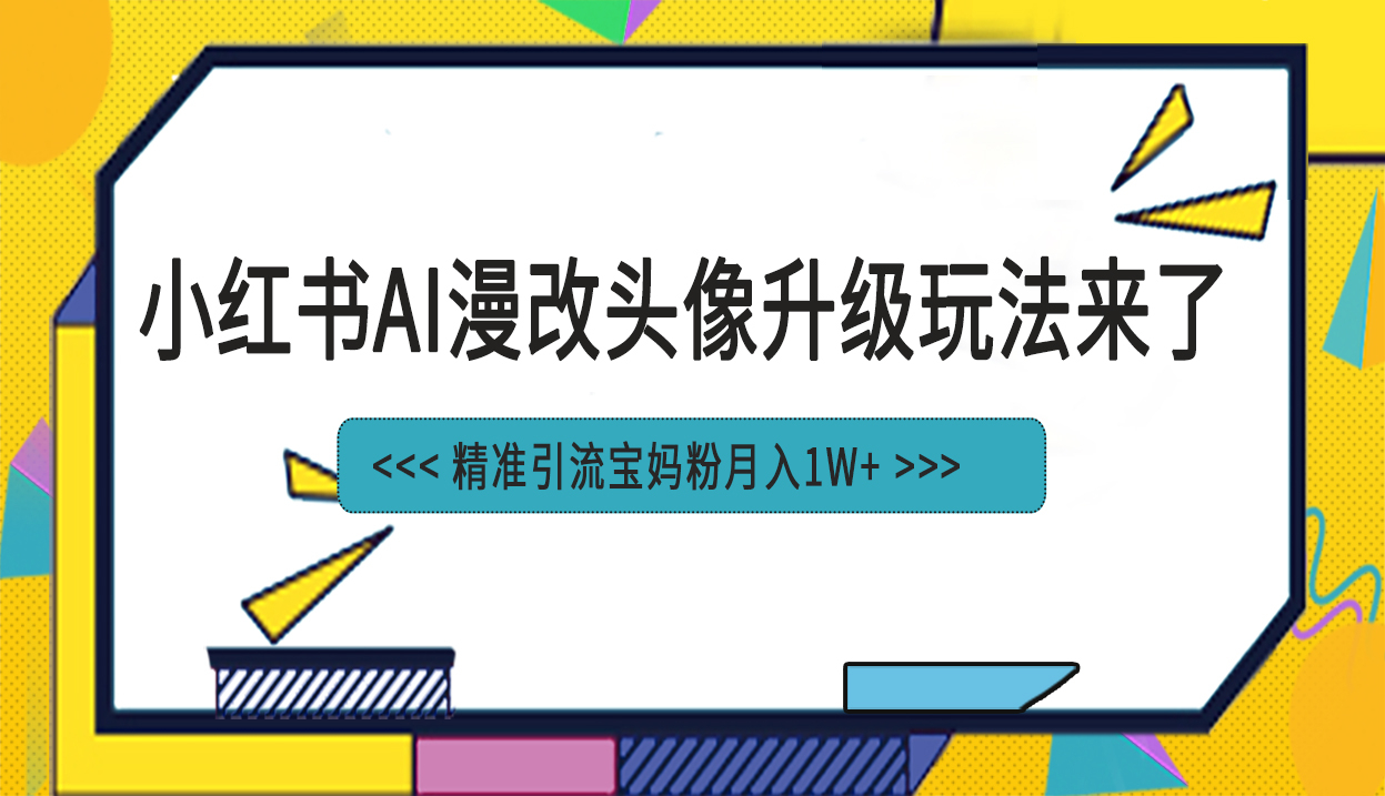（6914期）小红书最新AI漫改头像项目，精准引流宝妈粉，_免费分享网络创业,副业,信息差项目的老牌资源整合平台！金铲子项目