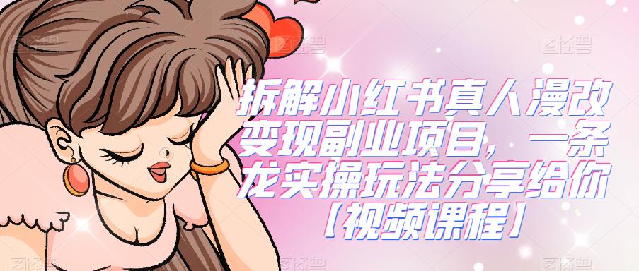 拆解小红书真人漫改副业项目，一条龙实操玩法分享给你【视频课程】_免费分享网络创业,副业,信息差项目的老牌资源整合平台！金铲子项目