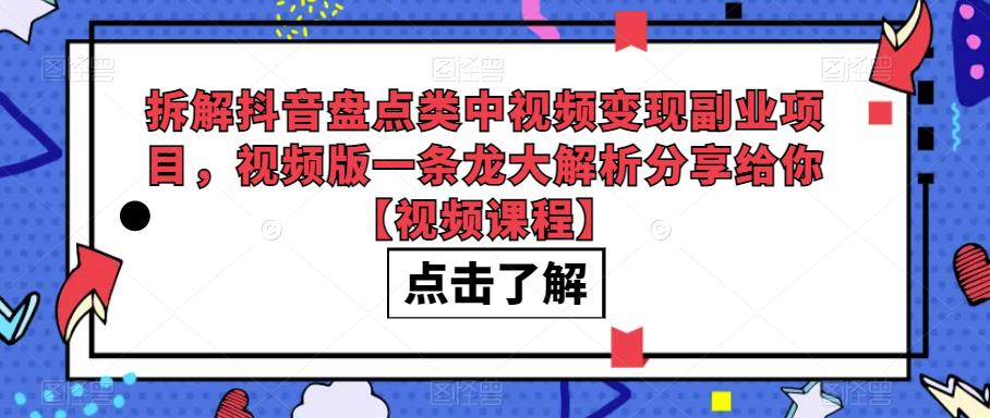 拆解抖音盘点类中视频副业项目，视频版一条龙大解析分享给你【视频课程】_免费分享网络创业,副业,信息差项目的老牌资源整合平台！金铲子项目